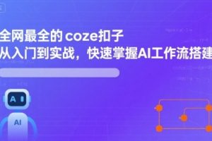 全网最全的coze扣子从入门到实战,快速掌握AI工作流搭建