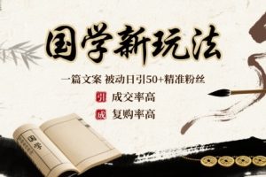 国学新玩法:一篇文案 被动日引50+精准粉丝成交率高 复购率高