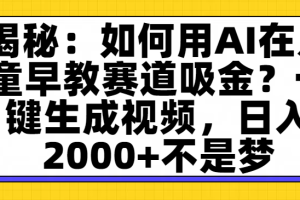 揭秘：如何用AI在儿童早教赛道吸金？一键生成视频，日入2000+不是梦