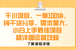 千川项目，一单100块，纯干货分享，需求量大，小白上手最佳项目，超详细运营攻略