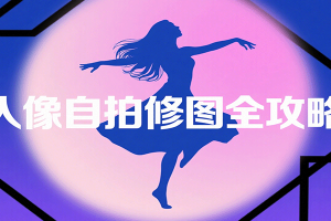 人像自拍修图全攻略:含基础、构图、多种风格拍摄技巧,拍出各类大片,展现独特美