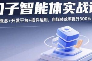 (15922期)扣子智能体实战课,基础概念+开发平台+插件运用,自媒体效率提升300%