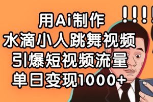 用Ai制作，水滴小人跳舞视频，引爆短视频流量，单日变现1000+