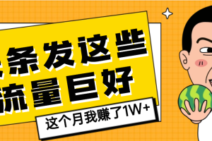 【天呐】头条上发这些内容，流量居然这么好，这个月我已经赚了1W+