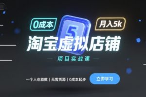 淘宝虚拟店铺项目实战课,一个人也能做,无需货源、0成本起步,月入5k
