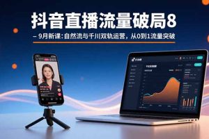 (15897期)抖音直播流量破局8-9月新课:自然流与千川双轨运营,从0到1流量突破