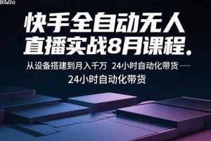 (15892期)快手全自动无人直播实战8月课程:从设备搭建到月入千万 24小时自动化带货