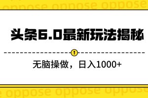 头条6.0最新玩法揭秘，无脑操做，日入1000+