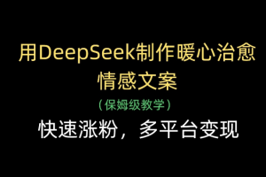 用Deepseek制作暖心治愈情感文案(保姆级教学)快速涨粉，多平台变现