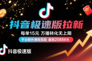 抖音极速版放福利，每单15元，万播转化无上限，平台额外满收奖励，最高可领20888元