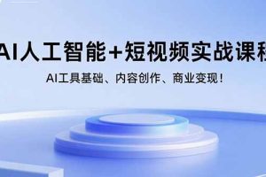 (15887期)AI人工智能+短视频实战课程:AI工具基础、内容创作、商业变现!
