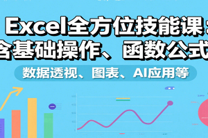 Excel全方位技能课:含基础操作、函数公式、数据透视、图表、AI应用等
