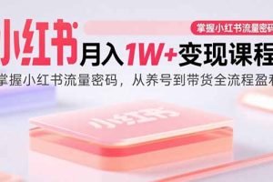 (15885期)小红书月入1W+变现课程:掌握小红书流量密码,从养号到带货全流程盈利