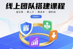线上团队搭建课程,省社保,聚人才,降成本,增利润,团队管理必看
