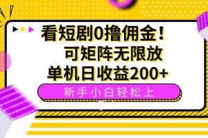 (15881期)看短剧0撸佣金,可矩阵无限放大,单机日收益200+,新手小白轻松上手!