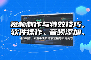 视频制作与特效技巧:软件操作、音频添加、特效制作、去重手法及精准营销等实用内容