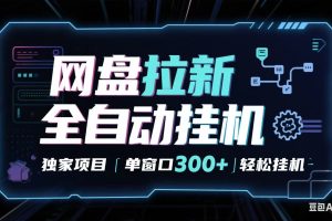 网盘全自动拉新掘金 独家项目 长期稳定 单窗口日入300+ 可矩阵!!!