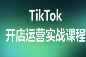 TikTok开店运营实战课程,TK跨境电商实操全流程