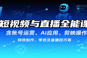 短视频与直播全能课,含账号运营、AI应用、剪映操作、特效制作、带货及直播技巧等