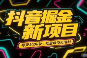 抖音掘金新项目,每天收益多张,批量操作无限制非常简单