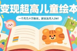 变现超高儿童绘本,一个月几十万粉丝,新玩法月入2W