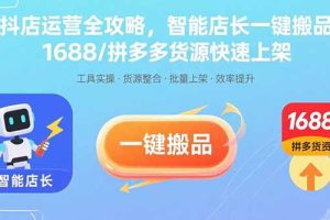 (15854期)抖店运营全攻略,智能店长一键搬品,1688/拼多多货源快速上架