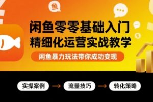 闲鱼零基础入门精细化运营实战教学,闲鱼暴力玩法带你成功变现