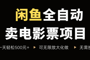 闲鱼全自动卖电影票项目,一单5元-30米,新手一天轻松5张+,无脑操作,零投入【揭秘】