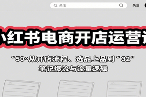 小红书电商开店运营课:从开店流程、选品上品到笔记爆流与流量逻辑