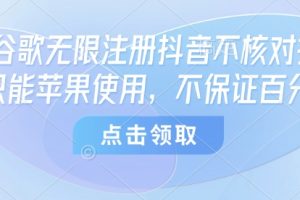 8月谷歌无限注册抖音不核对技术,只能苹果使用,不保证百分百