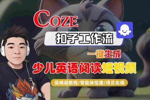 COZE扣子工作流一键生成少儿英语阅读短视频,保姆级教程-智能体搭建-项目实操