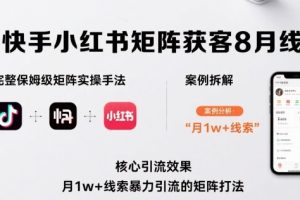 抖音快手小红书矩阵获客8月线下课,完整保姆级矩阵实操手法与案例拆解,月1w+线索暴力引流的矩阵打法