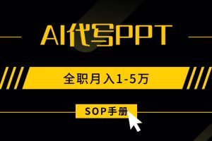 (15842期)AI代写之高效制作PPT,永不失业副业兼职,全职月入1-5万【SOP手册】
