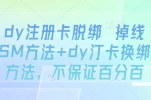 dy注册卡脱绑 掉线SM方法+dy汀卡换绑方法,不保证百分百
