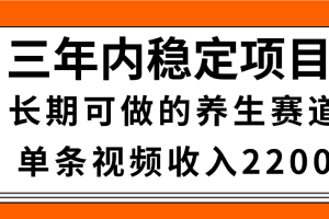 惊喜！视频号养生赛道，一条视频2200，超简单，长期稳定可做，有人月入3w+