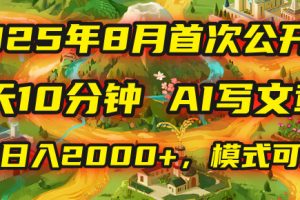 2025年首次公开，每天10分钟，用AI写文章，稳定日入2000+，模式可复制！