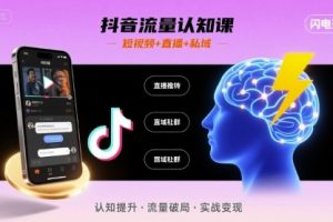 抖音流量认知课,短视频+直播+私域,认知提升,闪电开悟