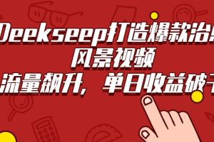 Deekseep打造爆款治愈风景视频，流量飙升，单日收益破千