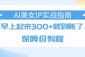 AI美女IP实战指南，早上起来300+就到账了，保姆级教程