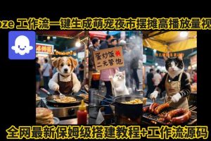 coze工作流一键生成萌宠夜市摆摊AI高赞高播放量视频保姆级拆解教程