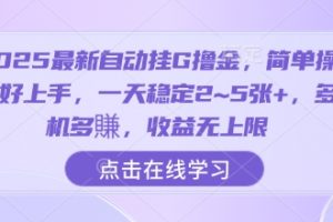 2025最新自动挂G撸金,简单操作好上手,一天稳定2~5张+,多机多賺,收益无上限【揭秘】