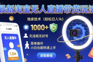 最新淘宝无人直播带货玩法，独家技术，轻松日入1k，无违规无封号，简单操作，小白也能快速上手【揭秘】