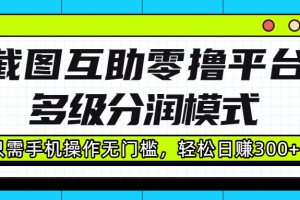 截图互助零撸平台，多级分润模式，只需手机操作无门槛，轻松日赚300+