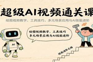 超级AI视频通关课:绘图视频教学、工具技巧,多元场景应用与AI技能进阶