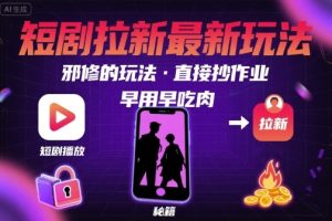 解锁短剧拉新最新玩法，邪修的玩法，直接抄作业，早用早吃肉