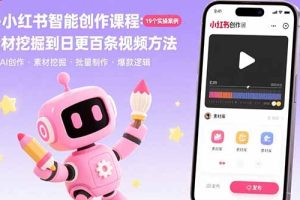 (15768期)AI+小红书智能创作课程:19个实操案例 从素材挖掘到日更百条视频方法
