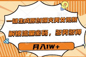 一键生成原创爆火美女视频，多劳多得，解锁流量密码，月入1W+
