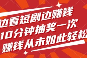 边看短剧边赚钱，10分钟抽奖一次，赚钱从未如此轻松！
