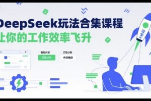 DeepSeek玩法合集课程,让你的工作效率飞升