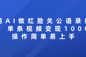 用AI做红脸关公语录视频，单条视频变现1000+ 操作简单易上手
